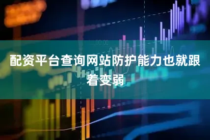 配资平台查询网站防护能力也就跟着变弱