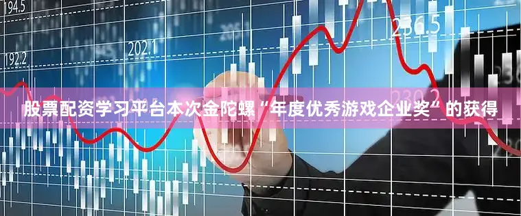 股票配资学习平台本次金陀螺“年度优秀游戏企业奖”的获得