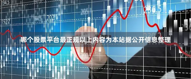 哪个股票平台最正规以上内容为本站据公开信息整理
