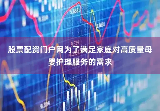 股票配资门户网为了满足家庭对高质量母婴护理服务的需求