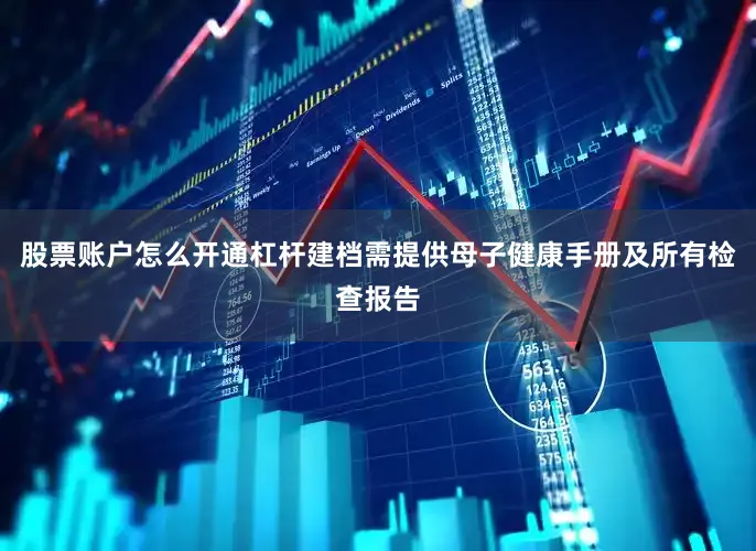 股票账户怎么开通杠杆建档需提供母子健康手册及所有检查报告