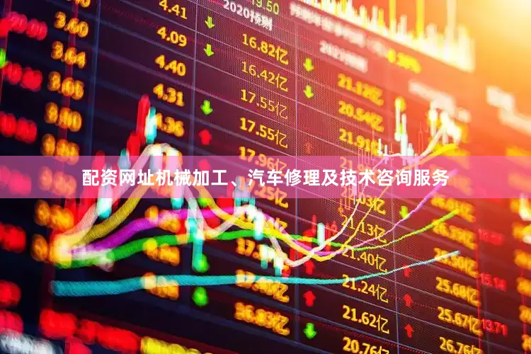 配资网址机械加工、汽车修理及技术咨询服务
