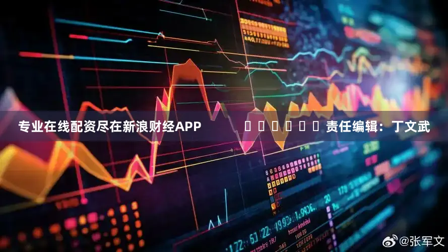 专业在线配资尽在新浪财经APP            						责任编辑：丁文武