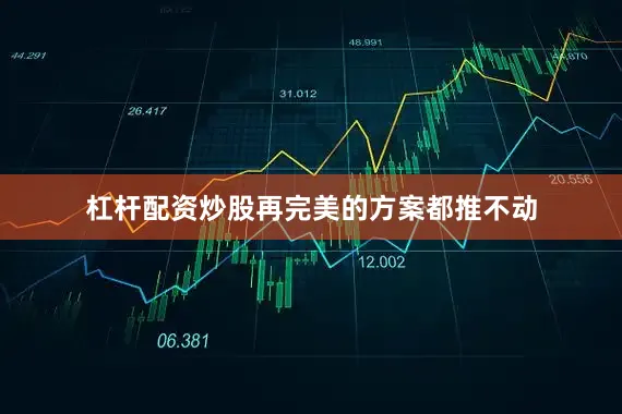 杠杆配资炒股再完美的方案都推不动