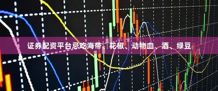 证券配资平台忌吃海带、花椒、动物血、酒、绿豆