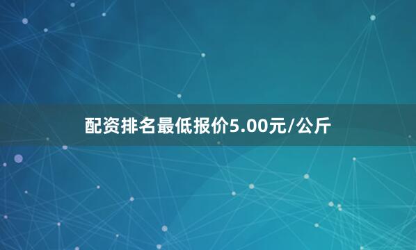 配资排名最低报价5.00元/公斤