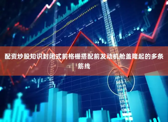配资炒股知识封闭式前格栅搭配前发动机舱盖隆起的多条筋线