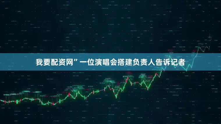 我要配资网”一位演唱会搭建负责人告诉记者