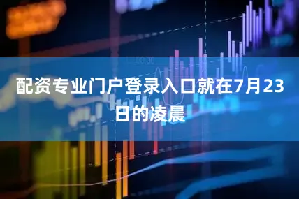 配资专业门户登录入口就在7月23日的凌晨