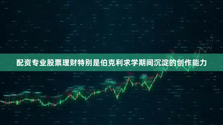 配资专业股票理财特别是伯克利求学期间沉淀的创作能力