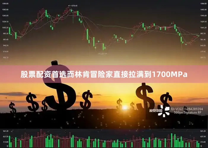 股票配资首选而林肯冒险家直接拉满到1700MPa