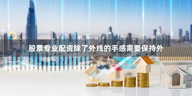 股票专业配资除了外线的手感需要保持外