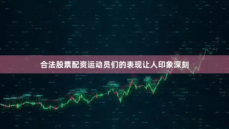 合法股票配资运动员们的表现让人印象深刻