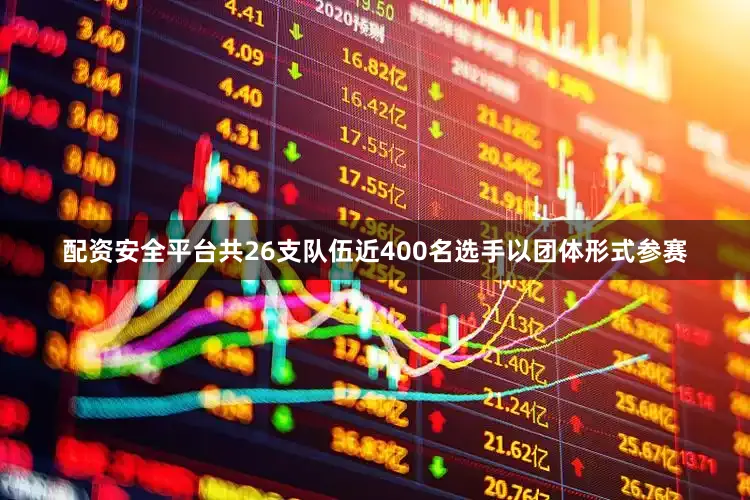 配资安全平台共26支队伍近400名选手以团体形式参赛