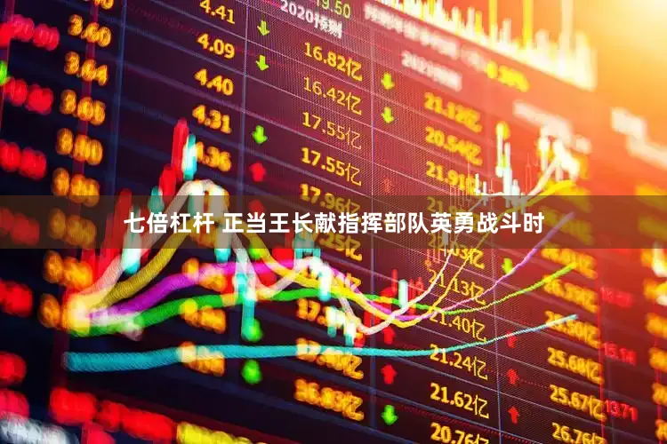 七倍杠杆 正当王长献指挥部队英勇战斗时
