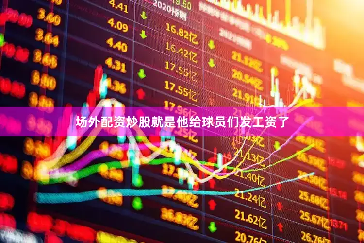 场外配资炒股就是他给球员们发工资了