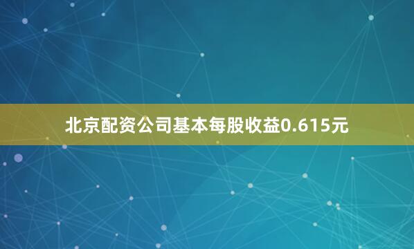 北京配资公司基本每股收益0.615元