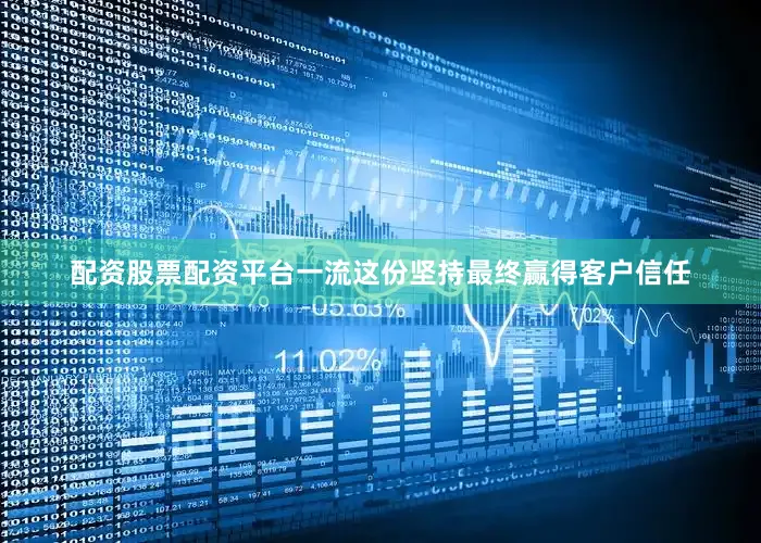 配资股票配资平台一流这份坚持最终赢得客户信任