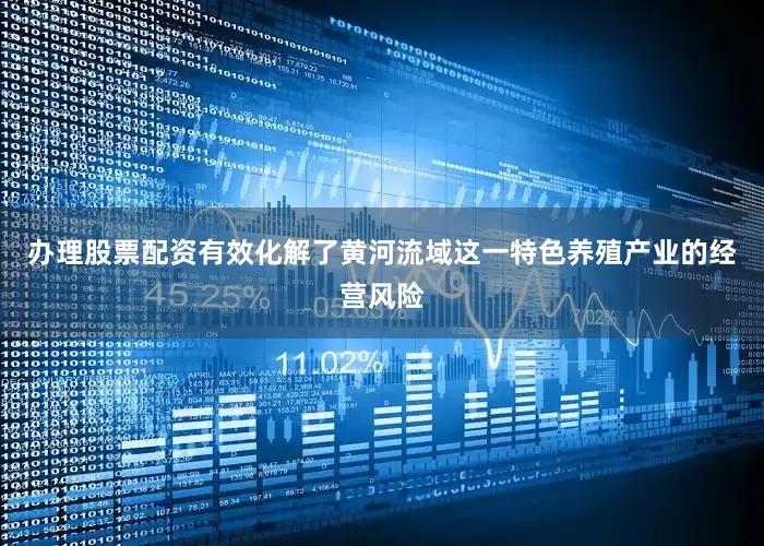 办理股票配资有效化解了黄河流域这一特色养殖产业的经营风险