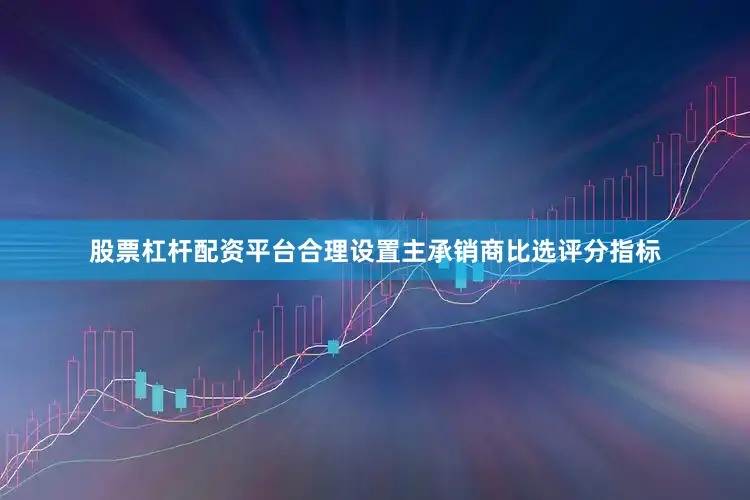 股票杠杆配资平台合理设置主承销商比选评分指标