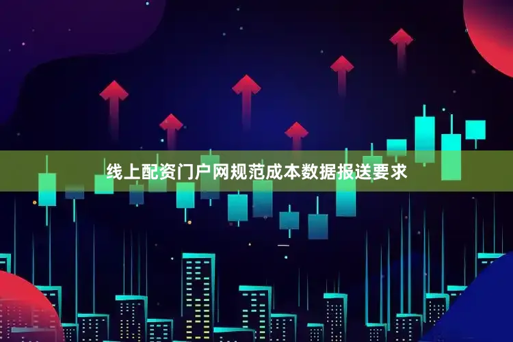 线上配资门户网 规范成本数据报送要求