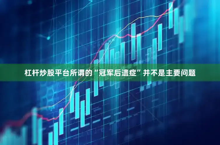 杠杆炒股平台所谓的“冠军后遗症”并不是主要问题