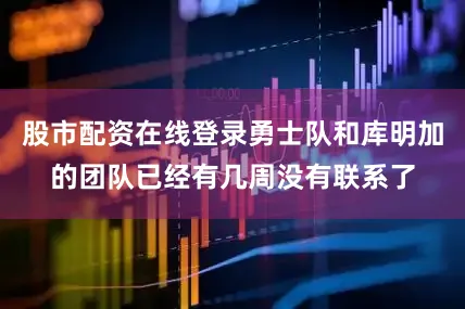 股市配资在线登录勇士队和库明加的团队已经有几周没有联系了