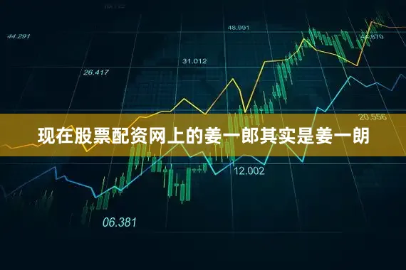 现在股票配资网上的姜一郎其实是姜一朗