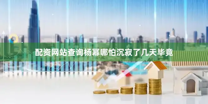配资网站查询杨幂哪怕沉寂了几天毕竟