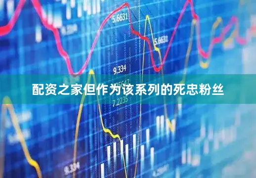 配资之家但作为该系列的死忠粉丝
