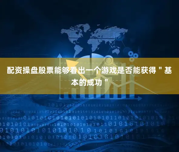 配资操盘股票能够看出一个游戏是否能获得＂基本的成功＂