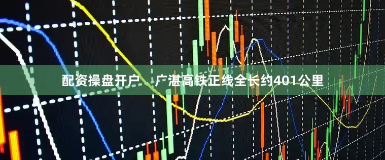 配资操盘开户    广湛高铁正线全长约401公里