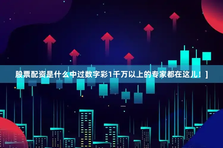 股票配资是什么中过数字彩1千万以上的专家都在这儿！]