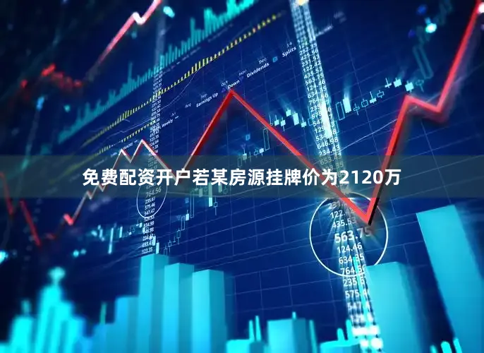 免费配资开户若某房源挂牌价为2120万