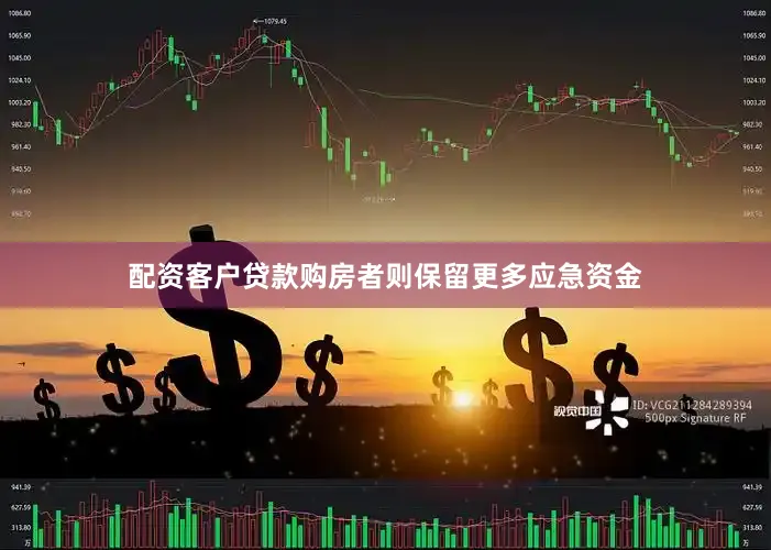 配资客户贷款购房者则保留更多应急资金