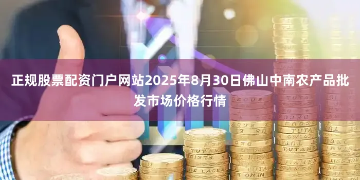 正规股票配资门户网站2025年8月30日佛山中南农产品批发市场价格行情