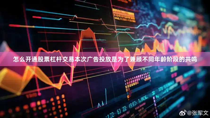 怎么开通股票杠杆交易本次广告投放是为了兼顾不同年龄阶段的共鸣