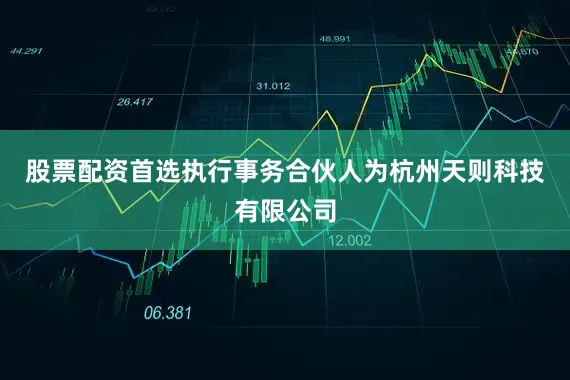 股票配资首选执行事务合伙人为杭州天则科技有限公司