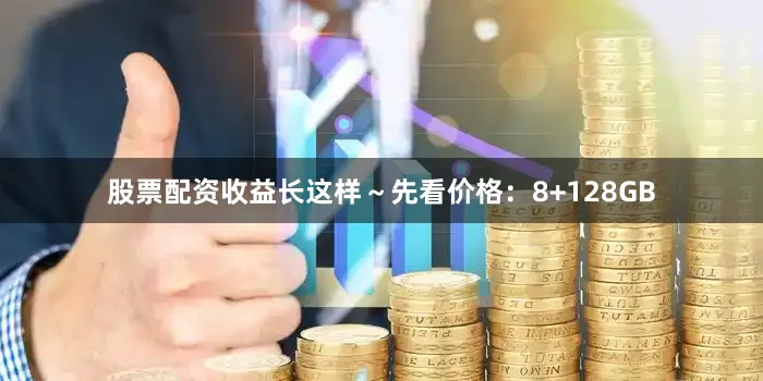 股票配资收益长这样～先看价格：8+128GB