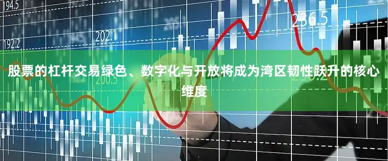 股票的杠杆交易绿色、数字化与开放将成为湾区韧性跃升的核心维度