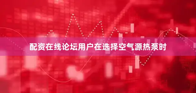 配资在线论坛用户在选择空气源热泵时