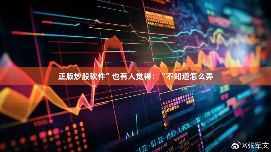 正版炒股软件”也有人觉得：“不知道怎么弄