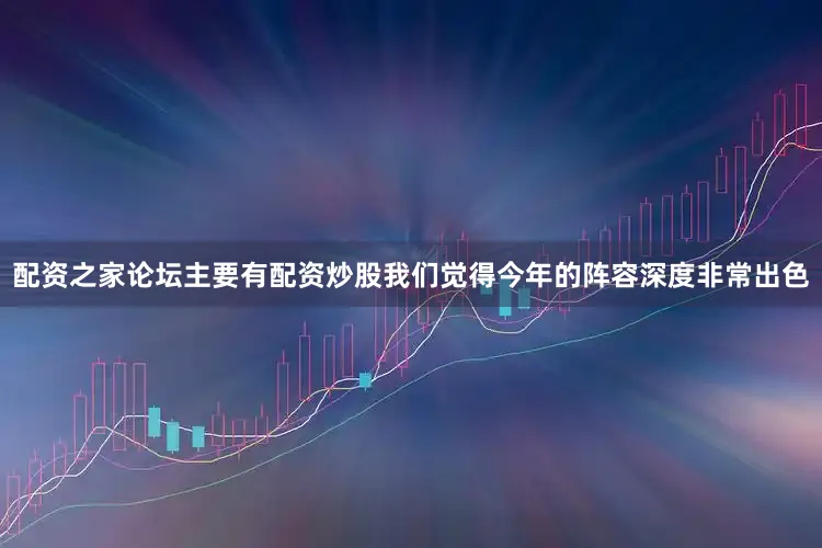 配资之家论坛主要有配资炒股我们觉得今年的阵容深度非常出色