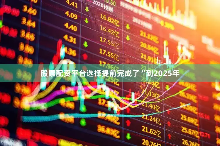 股票配资平台选择提前完成了“到2025年