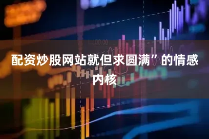 配资炒股网站就但求圆满”的情感内核