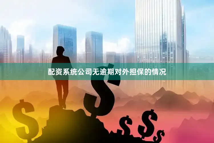 配资系统公司无逾期对外担保的情况