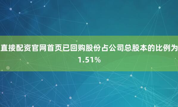 直接配资官网首页已回购股份占公司总股本的比例为1.51%
