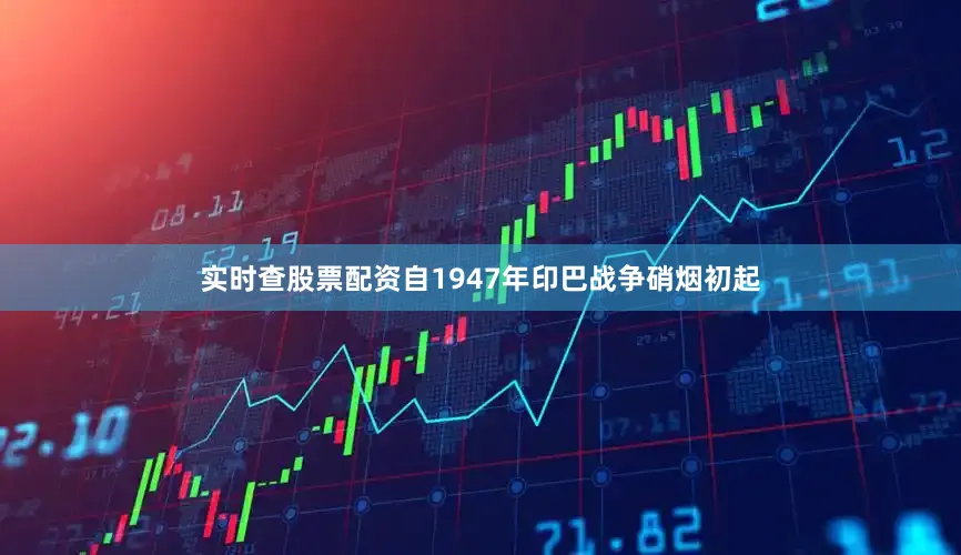 实时查股票配资自1947年印巴战争硝烟初起