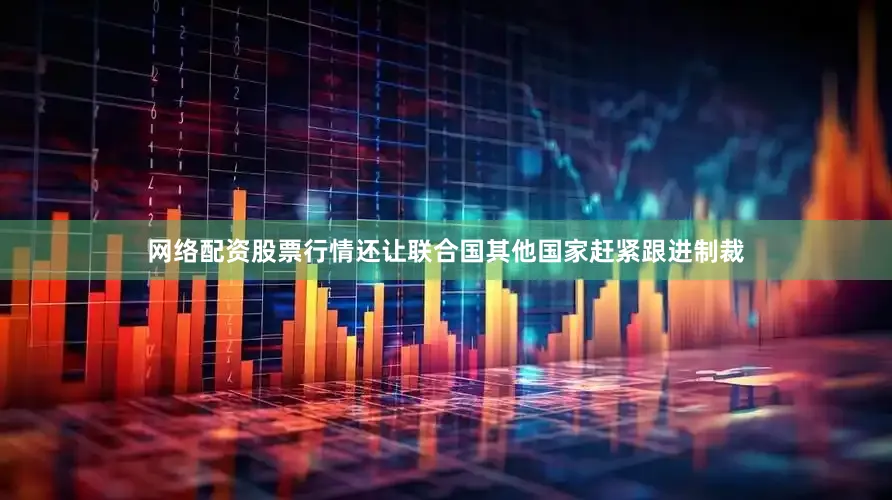 网络配资股票行情还让联合国其他国家赶紧跟进制裁