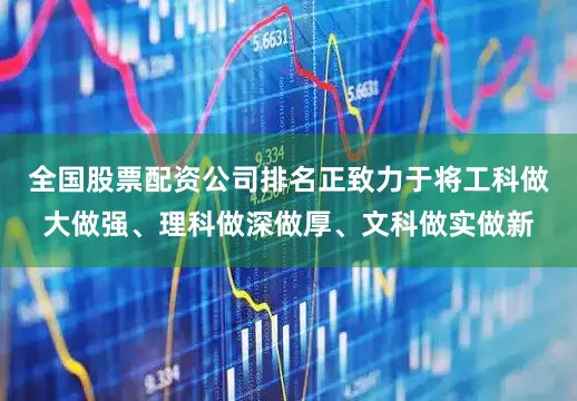 全国股票配资公司排名正致力于将工科做大做强、理科做深做厚、文科做实做新